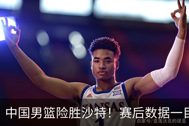 中国男篮险胜沙特！赛后数据一目了然，贡献30分，最大功臣是他！
